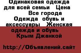 Одинаковая одежда для всей семьи › Цена ­ 500 - Все города Одежда, обувь и аксессуары » Женская одежда и обувь   . Крым,Джанкой